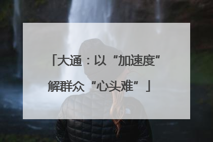 大通：以“加速度”解群众“心头难”