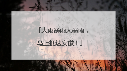 大雨暴雨大暴雨，马上抵达安徽！