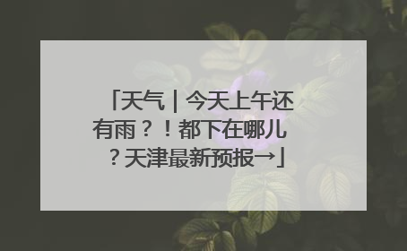 天气｜今天上午还有雨？！都下在哪儿？天津最新预报→