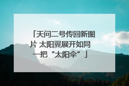 天问二号传回新图片 太阳翼展开如同一把“太阳伞”