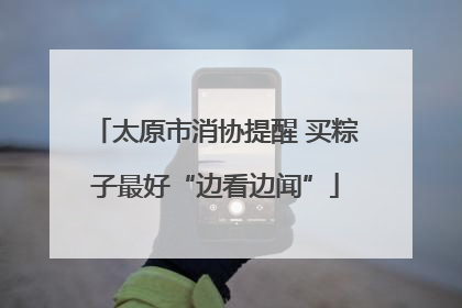 太原市消协提醒 买粽子最好“边看边闻”