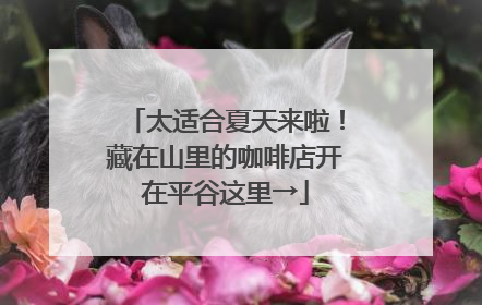 太适合夏天来啦！藏在山里的咖啡店开在平谷这里→