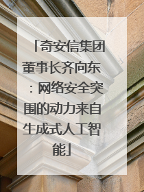 奇安信集团董事长齐向东：网络安全突围的动力来自生成式人工智能