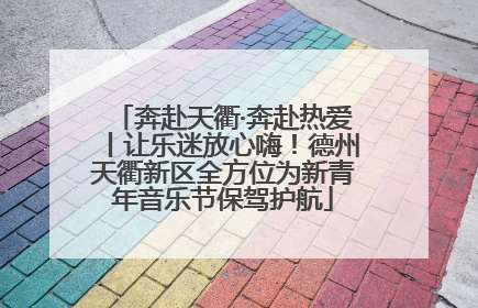 奔赴天衢·奔赴热爱丨让乐迷放心嗨！德州天衢新区全方位为新青年音乐节保驾护航