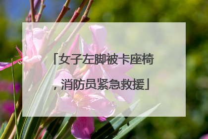 女子左脚被卡座椅，消防员紧急救援
