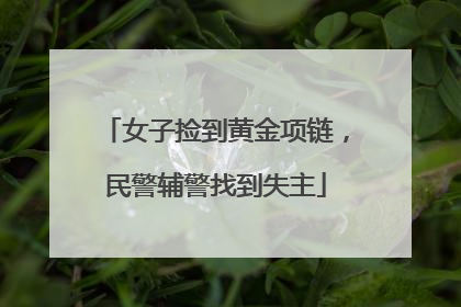 女子捡到黄金项链，民警辅警找到失主