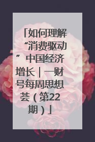如何理解“消费驱动”中国经济增长｜一财号每周思想荟（第22期）