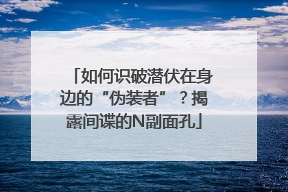 如何识破潜伏在身边的“伪装者”？揭露间谍的N副面孔