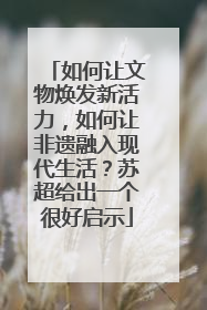 如何让文物焕发新活力，如何让非遗融入现代生活？苏超给出一个很好启示