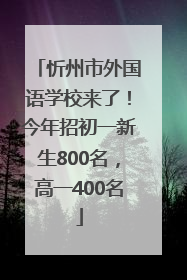忻州市外国语学校来了！今年招初一新生800名，高一400名