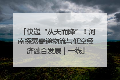 快递“从天而降”！河南探索寄递物流与低空经济融合发展｜一线