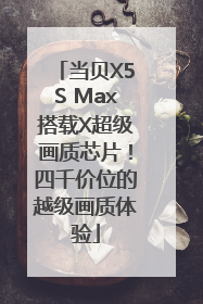 当贝X5S Max搭载X超级画质芯片！四千价位的越级画质体验