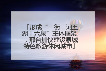 形成“一街一河五湖十六泉”主体框架，邢台加快建设泉城特色旅游休闲城市