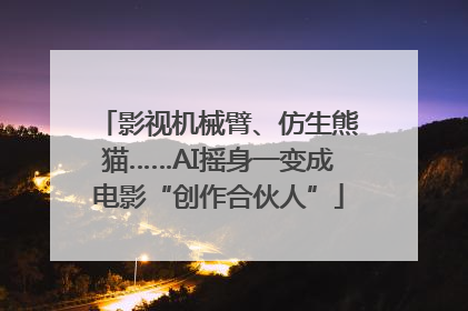 影视机械臂、仿生熊猫……AI摇身一变成电影“创作合伙人”