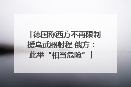 德国称西方不再限制援乌武器射程 俄方：此举“相当危险”