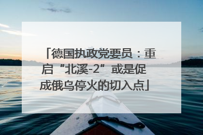 德国执政党要员：重启“北溪-2”或是促成俄乌停火的切入点