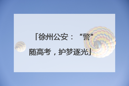 徐州公安：“警”随高考，护梦逐光
