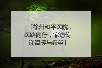 徐州和平医院：医路同行，家访传递温暖与希望