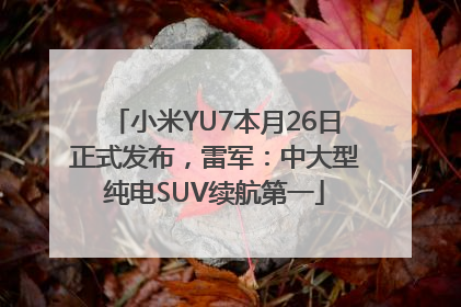 小米YU7本月26日正式发布，雷军：中大型纯电SUV续航第一