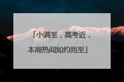 小满至，高考近，本周热闻如约而至
