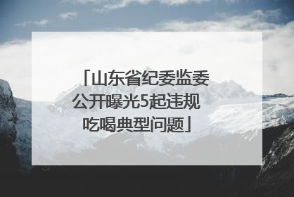 山东省纪委监委公开曝光5起违规吃喝典型问题