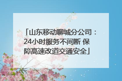 山东移动聊城分公司：24小时服务不间断 保障高速改道交通安全