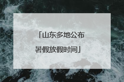 山东多地公布暑假放假时间