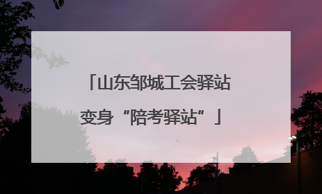 山东邹城工会驿站变身“陪考驿站”
