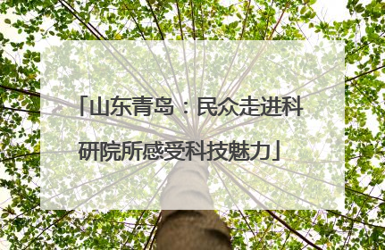 山东青岛：民众走进科研院所感受科技魅力