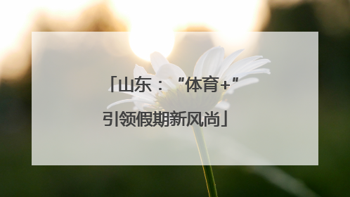 山东：“体育+”引领假期新风尚