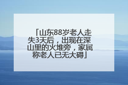 山东88岁老人走失3天后，出现在深山里的火堆旁，家属称老人已无大碍