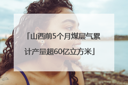 山西前5个月煤层气累计产量超60亿立方米