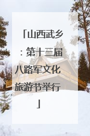 山西武乡：第十三届八路军文化旅游节举行