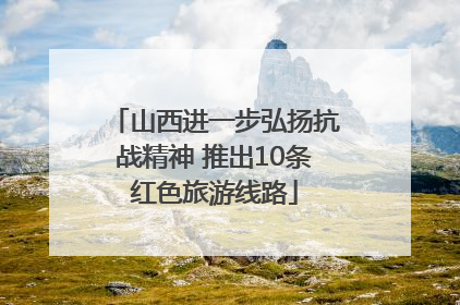 山西进一步弘扬抗战精神 推出10条红色旅游线路