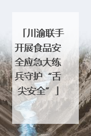 川渝联手开展食品安全应急大练兵守护“舌尖安全”