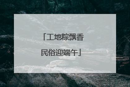 工地粽飘香 民俗迎端午