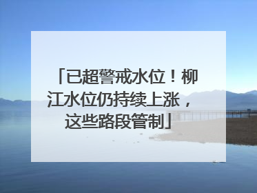 已超警戒水位！柳江水位仍持续上涨，这些路段管制