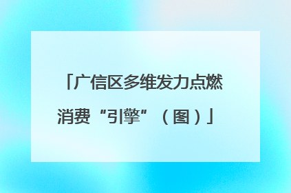 广信区多维发力点燃消费“引擎”（图）