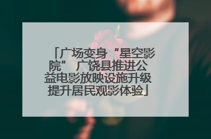 广场变身“星空影院” 广饶县推进公益电影放映设施升级提升居民观影体验