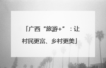 广西“旅游+”：让村民更富、乡村更美