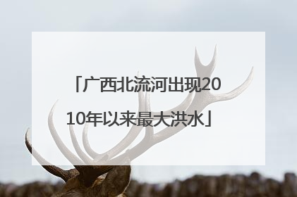 广西北流河出现2010年以来最大洪水