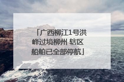 广西柳江1号洪峰过境柳州 辖区船舶已全部停航