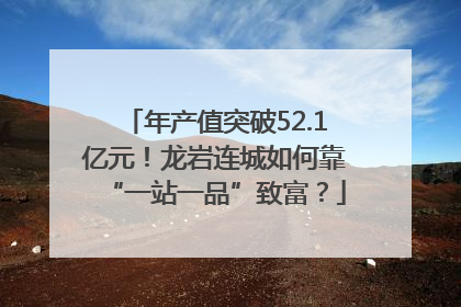 年产值突破52.1亿元！龙岩连城如何靠“一站一品”致富？