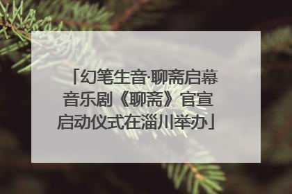 幻笔生音·聊斋启幕 音乐剧《聊斋》官宣启动仪式在淄川举办