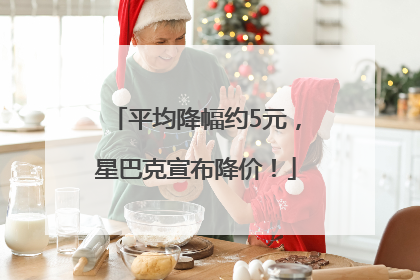 平均降幅约5元，星巴克宣布降价！