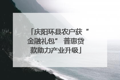 庆阳环县农户获“金融礼包” 普惠贷款助力产业升级