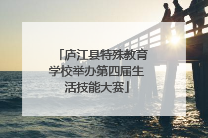 庐江县特殊教育学校举办第四届生活技能大赛