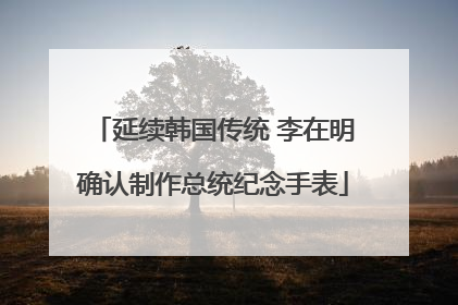 延续韩国传统 李在明确认制作总统纪念手表