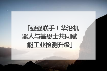 强强联手！华沿机器人与基恩士共同赋能工业检测升级