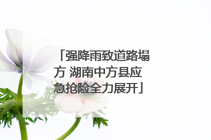 强降雨致道路塌方 湖南中方县应急抢险全力展开